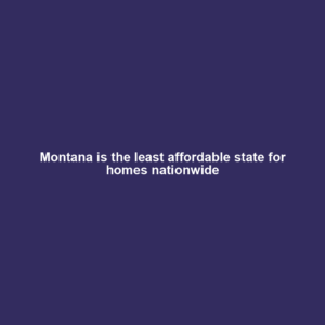 Montana is the least affordable state for homes nationwide