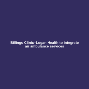 Billings Clinic–Logan Health to integrate air ambulance services