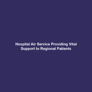 Hospital Air Service Providing Vital Support to Regional Patients